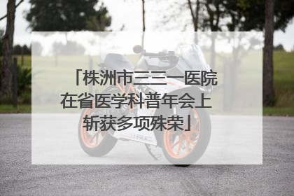 株洲市三三一医院在省医学科普年会上斩获多项殊荣