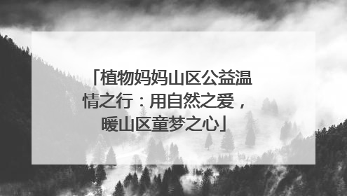 植物妈妈山区公益温情之行：用自然之爱，暖山区童梦之心