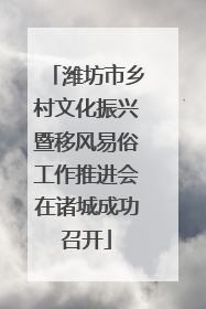 潍坊市乡村文化振兴暨移风易俗工作推进会在诸城成功召开