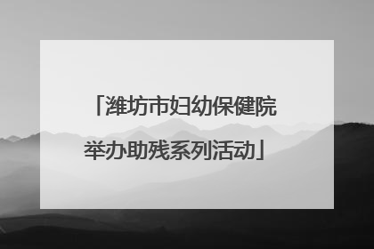 潍坊市妇幼保健院举办助残系列活动