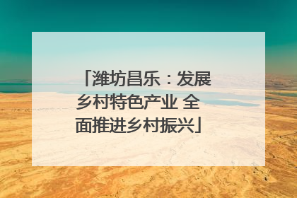 潍坊昌乐：发展乡村特色产业 全面推进乡村振兴