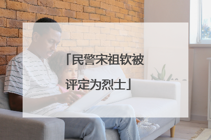 民警宋祖钦被评定为烈士