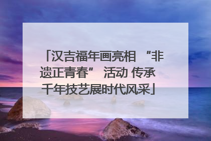 汉吉福年画亮相 “非遗正青春” 活动 传承千年技艺展时代风采