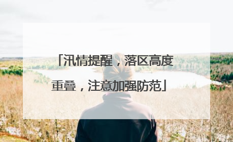 汛情提醒，落区高度重叠，注意加强防范
