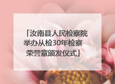 汝南县人民检察院举办从检30年检察荣誉章颁发仪式