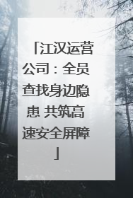 江汉运营公司：全员查找身边隐患 共筑高速安全屏障