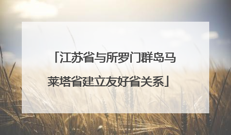 江苏省与所罗门群岛马莱塔省建立友好省关系
