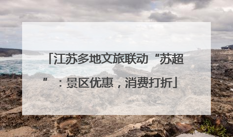 江苏多地文旅联动“苏超”：景区优惠，消费打折
