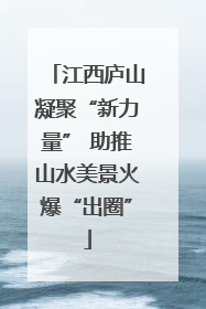 江西庐山凝聚“新力量” 助推山水美景火爆“出圈”