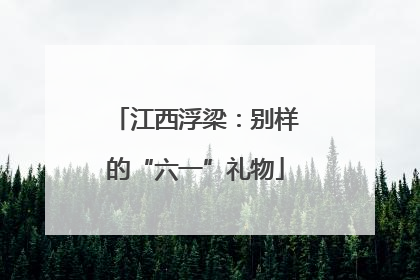江西浮梁：别样的“六一”礼物
