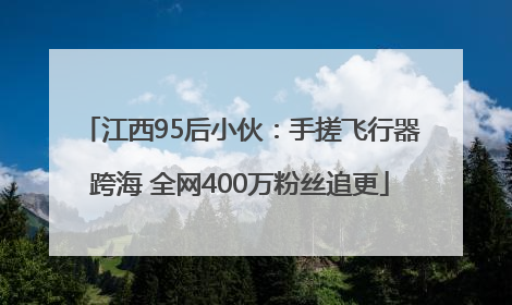 江西95后小伙：手搓飞行器跨海 全网400万粉丝追更
