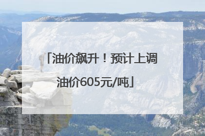油价飙升！预计上调油价605元/吨