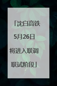 沈白高铁5月26日将进入联调联试阶段
