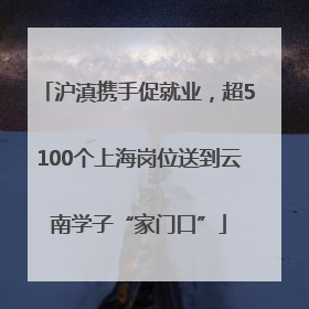沪滇携手促就业，超5100个上海岗位送到云南学子“家门口”