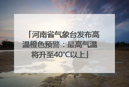 河南省气象台发布高温橙色预警：最高气温将升至40℃以上