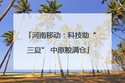 河南移动：科技助“三夏” 中原粮满仓