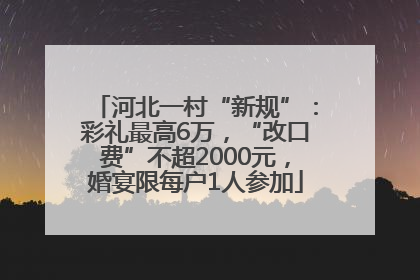 河北一村“新规”：彩礼最高6万，“改口费”不超2000元，婚宴限每户1人参加