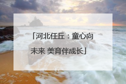河北任丘：童心向未来 美育伴成长