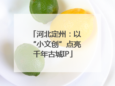 河北定州：以“小文创”点亮千年古城IP