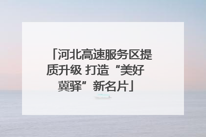 河北高速服务区提质升级 打造“美好冀驿”新名片