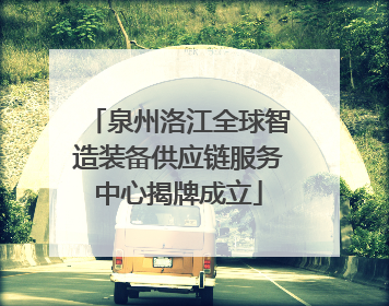 泉州洛江全球智造装备供应链服务中心揭牌成立