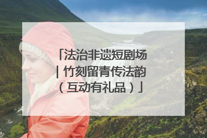 法治非遗短剧场｜竹刻留青传法韵（互动有礼品）