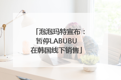 泡泡玛特宣布：暂停LABUBU在韩国线下销售