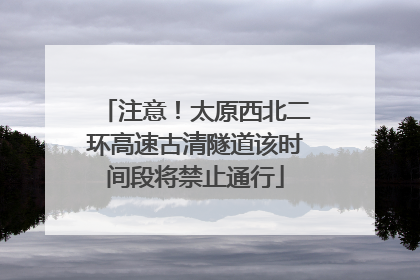 注意！太原西北二环高速古清隧道该时间段将禁止通行