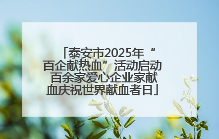 泰安市2025年“百企献热血”活动启动 百余家爱心企业家献血庆祝世界献血者日
