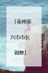 泰州泰兴市市长调整