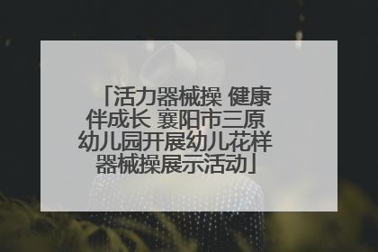 活力器械操 健康伴成长 襄阳市三原幼儿园开展幼儿花样器械操展示活动