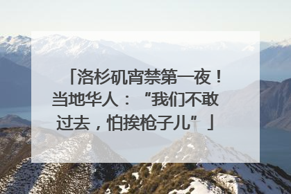 洛杉矶宵禁第一夜！当地华人：“我们不敢过去，怕挨枪子儿”