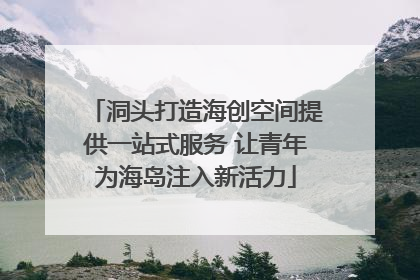 洞头打造海创空间提供一站式服务 让青年为海岛注入新活力
