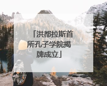 洪都拉斯首所孔子学院揭牌成立
