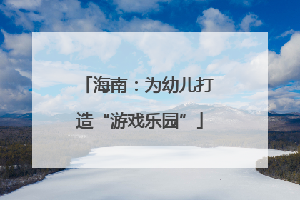 海南：为幼儿打造“游戏乐园”