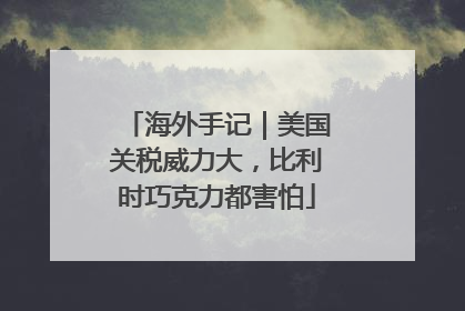 海外手记｜美国关税威力大，比利时巧克力都害怕