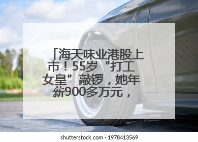 海天味业港股上市！55岁“打工女皇”敲锣，她年薪900多万元，身家超335亿