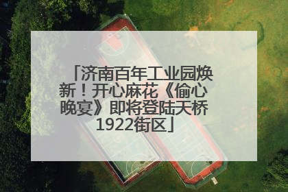 济南百年工业园焕新！开心麻花《偷心晚宴》即将登陆天桥1922街区