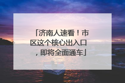 济南人速看！市区这个核心出入口，即将全面通车