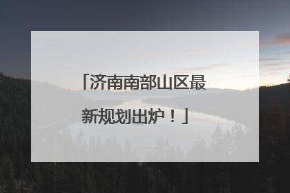 济南南部山区最新规划出炉！