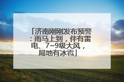 济南刚刚发布预警：雨马上到，伴有雷电、7~9级大风，局地有冰雹