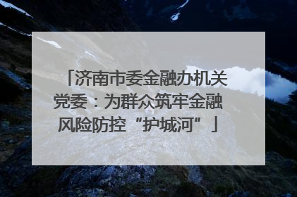 济南市委金融办机关党委：为群众筑牢金融风险防控“护城河”