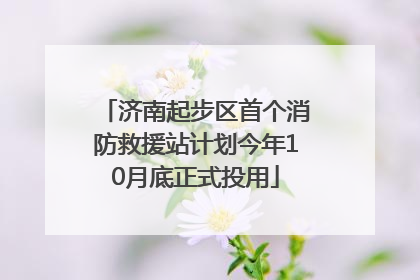 济南起步区首个消防救援站计划今年10月底正式投用