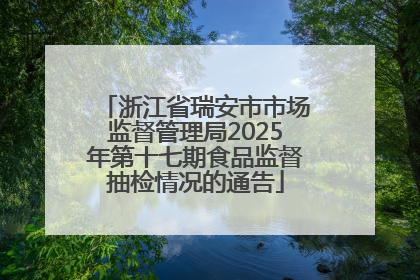 浙江省瑞安市市场监督管理局2025年第十七期食品监督抽检情况的通告