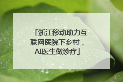 浙江移动助力互联网医院下乡村，AI医生做诊疗