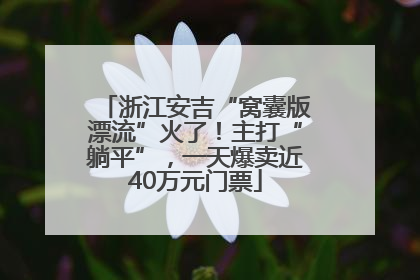 浙江安吉“窝囊版漂流”火了！主打“躺平”，一天爆卖近40万元门票