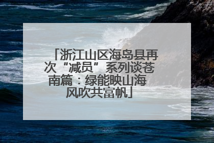 浙江山区海岛县再次“减员”系列谈苍南篇：绿能映山海 风吹共富帆