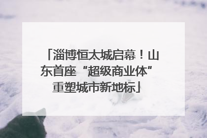 淄博恒太城启幕！山东首座“超级商业体”重塑城市新地标