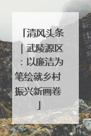 清风头条｜武陵源区：以廉洁为笔绘就乡村振兴新画卷