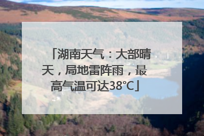 湖南天气：大部晴天，局地雷阵雨，最高气温可达38℃
